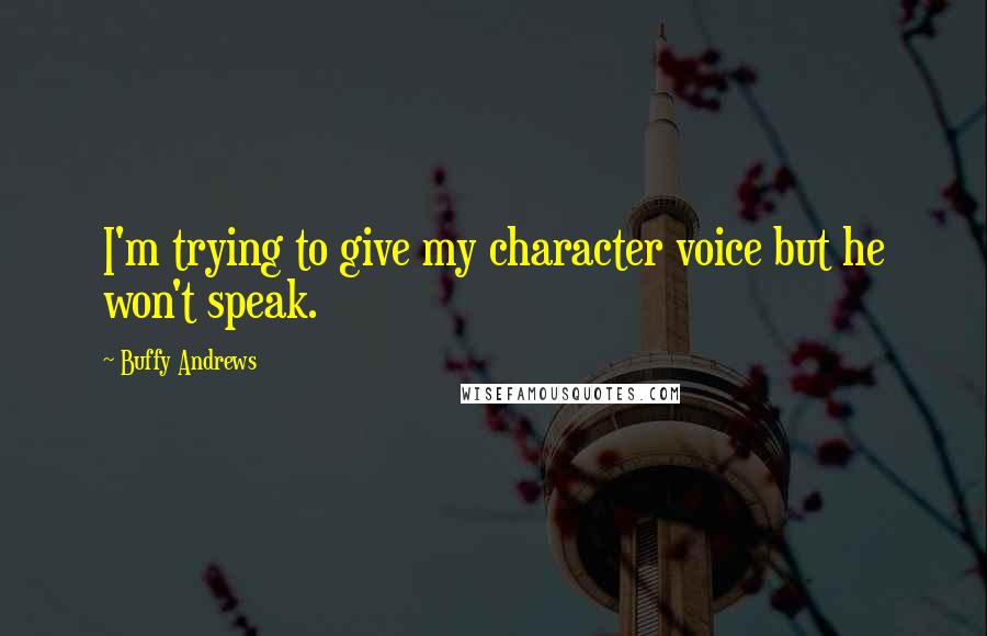 Buffy Andrews Quotes: I'm trying to give my character voice but he won't speak.