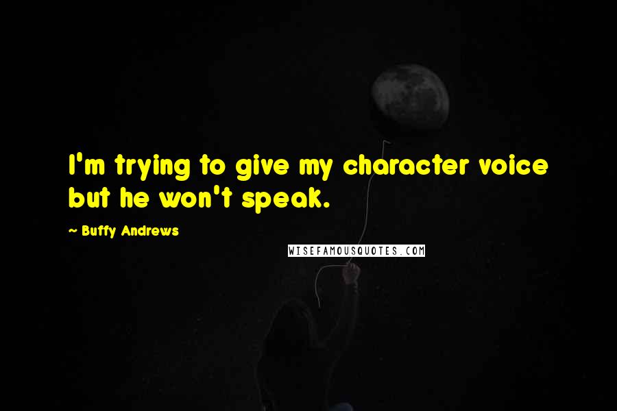 Buffy Andrews Quotes: I'm trying to give my character voice but he won't speak.