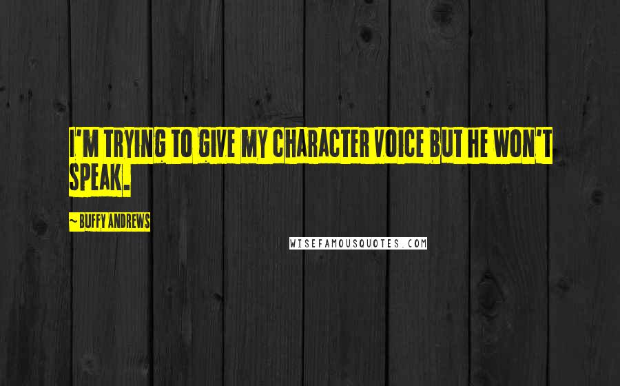 Buffy Andrews Quotes: I'm trying to give my character voice but he won't speak.