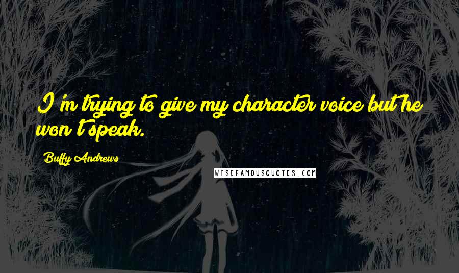 Buffy Andrews Quotes: I'm trying to give my character voice but he won't speak.