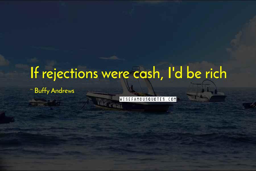 Buffy Andrews Quotes: If rejections were cash, I'd be rich