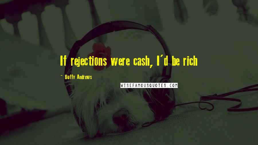 Buffy Andrews Quotes: If rejections were cash, I'd be rich