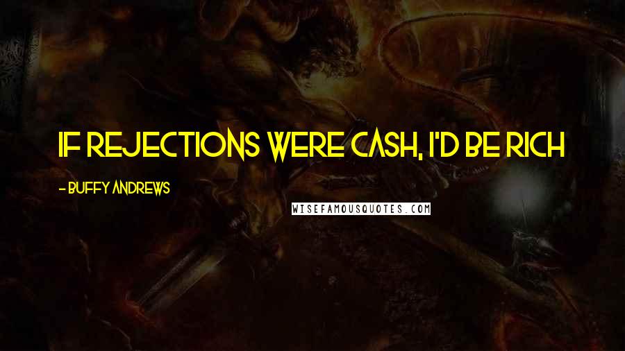 Buffy Andrews Quotes: If rejections were cash, I'd be rich