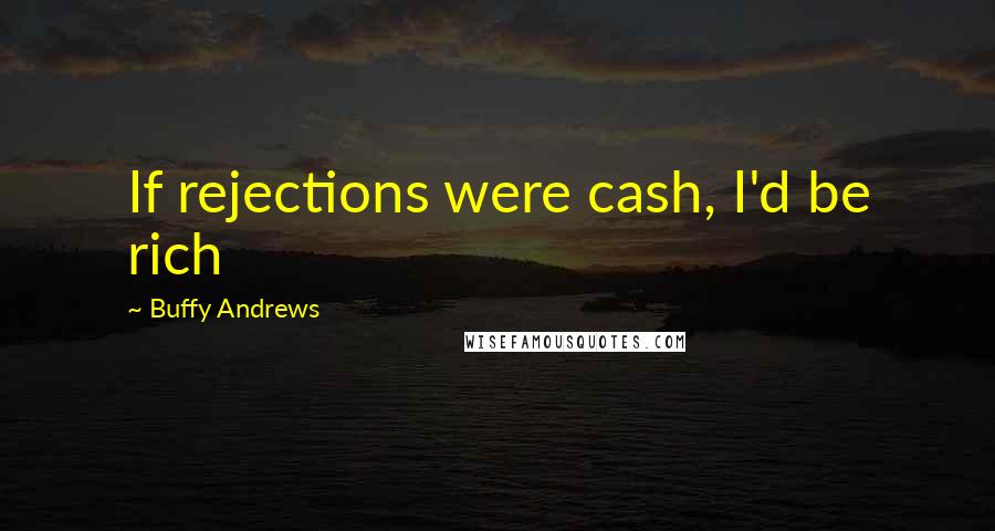 Buffy Andrews Quotes: If rejections were cash, I'd be rich