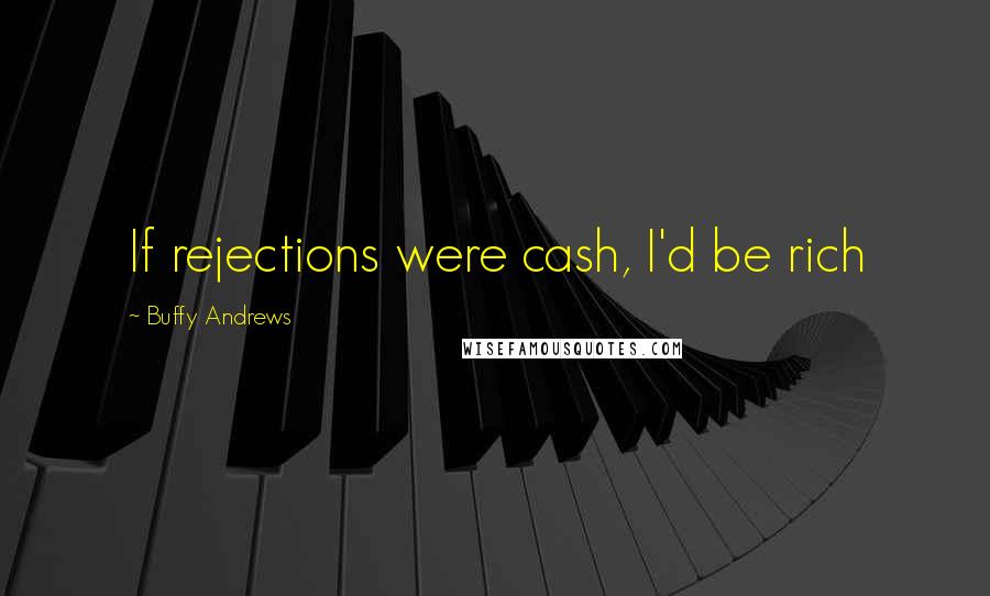 Buffy Andrews Quotes: If rejections were cash, I'd be rich