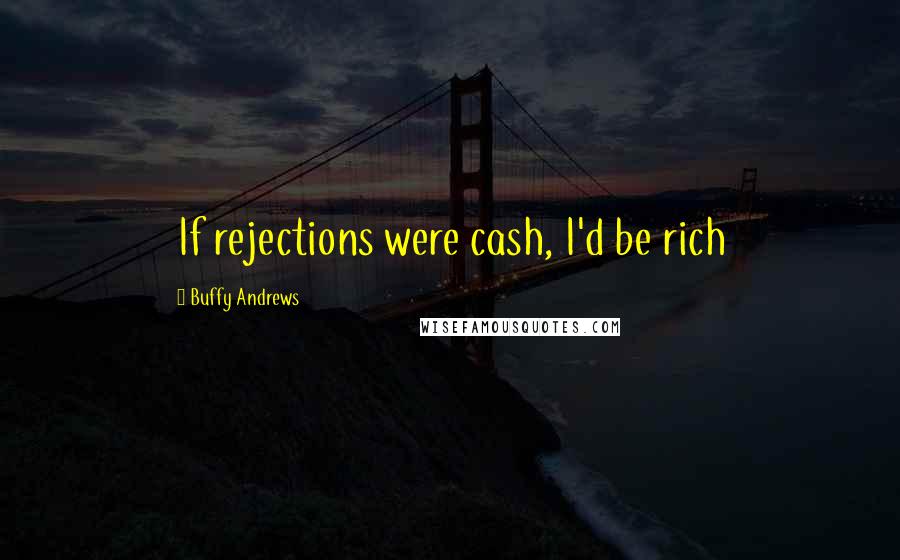 Buffy Andrews Quotes: If rejections were cash, I'd be rich