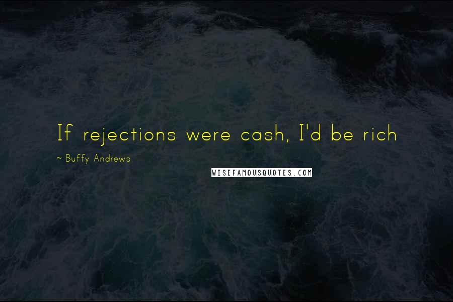 Buffy Andrews Quotes: If rejections were cash, I'd be rich