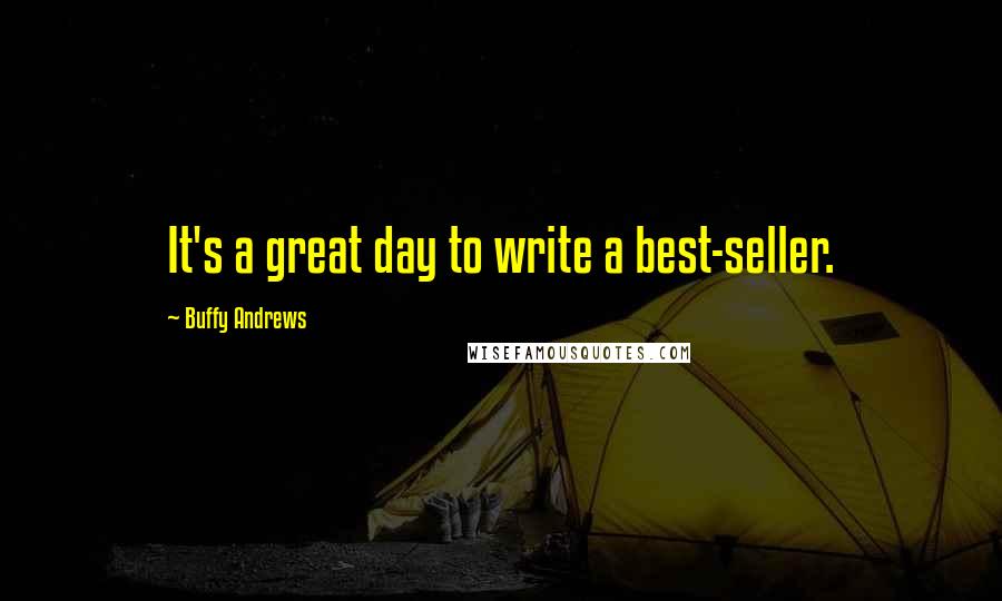 Buffy Andrews Quotes: It's a great day to write a best-seller.