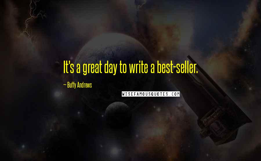 Buffy Andrews Quotes: It's a great day to write a best-seller.