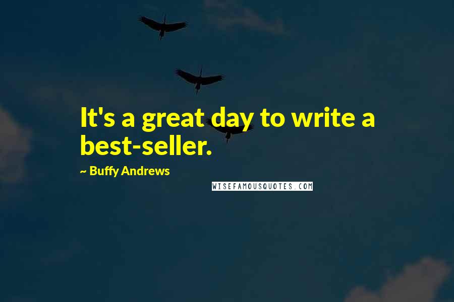 Buffy Andrews Quotes: It's a great day to write a best-seller.