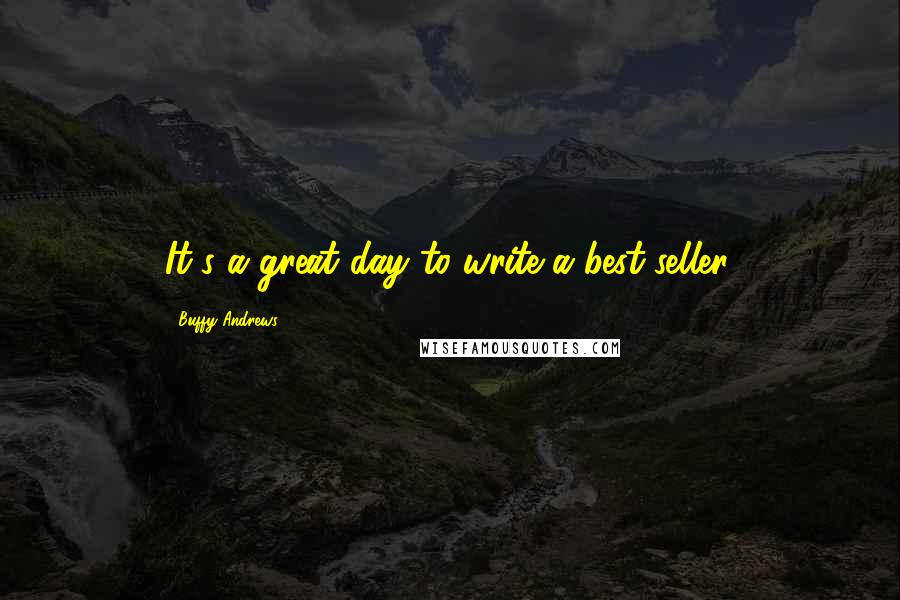 Buffy Andrews Quotes: It's a great day to write a best-seller.