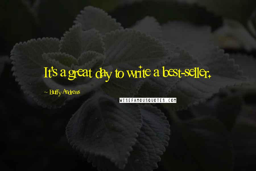 Buffy Andrews Quotes: It's a great day to write a best-seller.