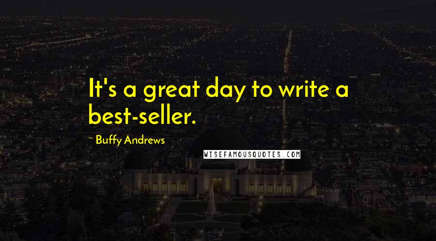 Buffy Andrews Quotes: It's a great day to write a best-seller.