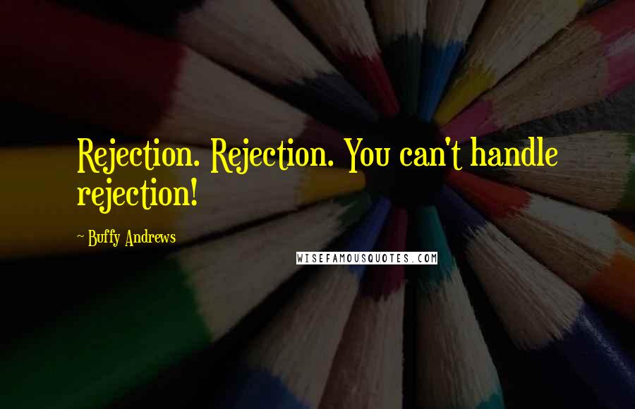 Buffy Andrews Quotes: Rejection. Rejection. You can't handle rejection!