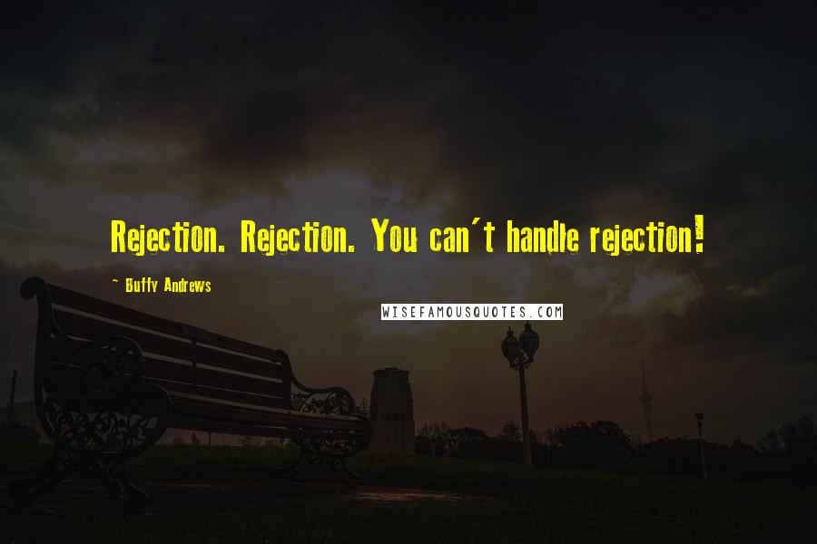 Buffy Andrews Quotes: Rejection. Rejection. You can't handle rejection!