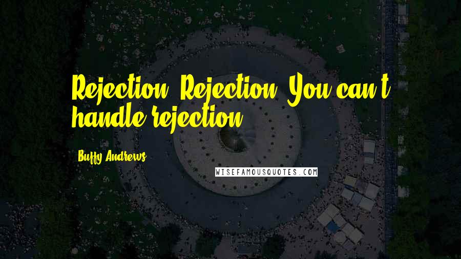 Buffy Andrews Quotes: Rejection. Rejection. You can't handle rejection!