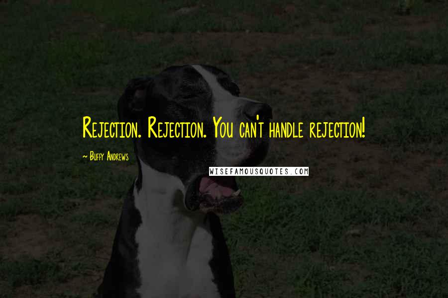 Buffy Andrews Quotes: Rejection. Rejection. You can't handle rejection!