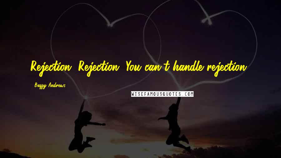 Buffy Andrews Quotes: Rejection. Rejection. You can't handle rejection!