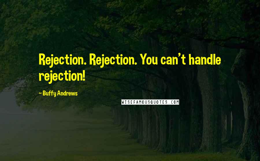 Buffy Andrews Quotes: Rejection. Rejection. You can't handle rejection!