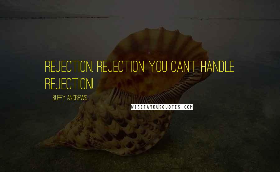 Buffy Andrews Quotes: Rejection. Rejection. You can't handle rejection!