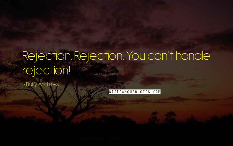 Buffy Andrews Quotes: Rejection. Rejection. You can't handle rejection!