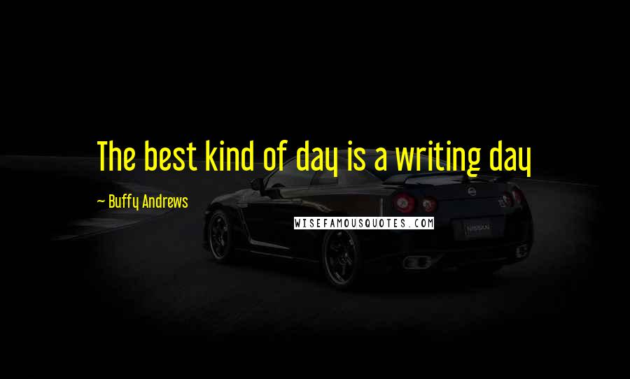 Buffy Andrews Quotes: The best kind of day is a writing day