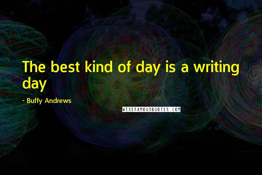 Buffy Andrews Quotes: The best kind of day is a writing day