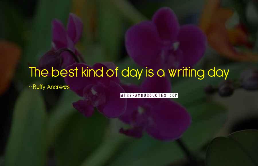 Buffy Andrews Quotes: The best kind of day is a writing day