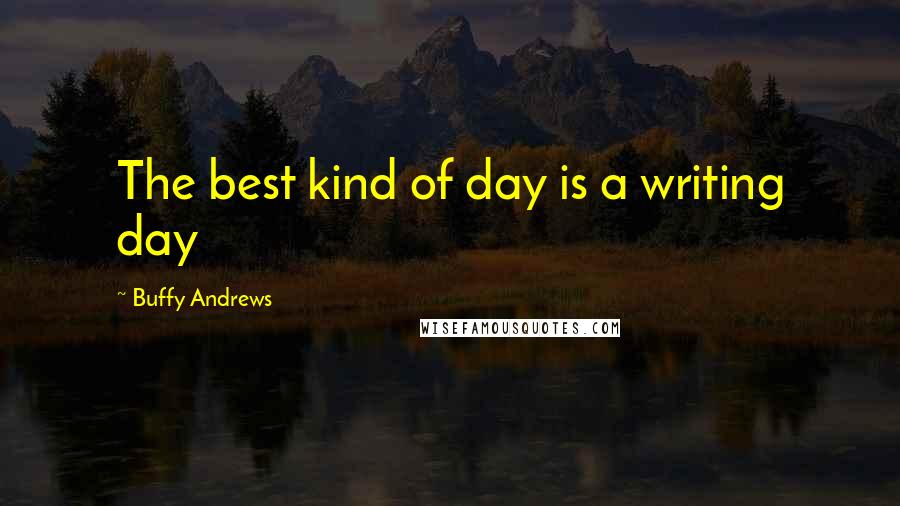 Buffy Andrews Quotes: The best kind of day is a writing day