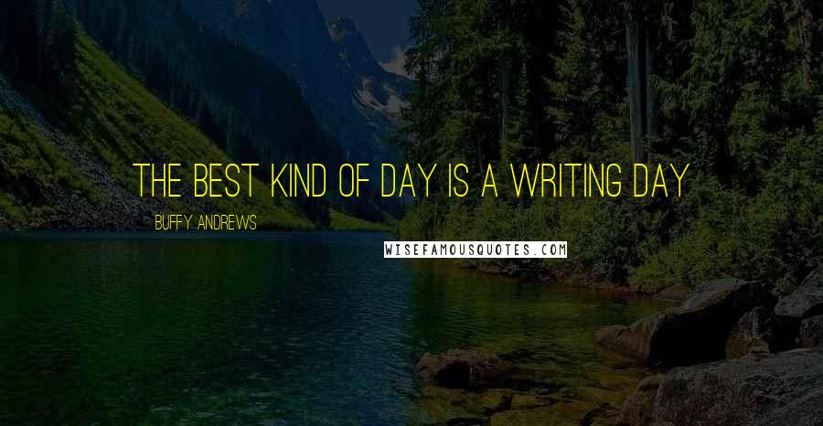 Buffy Andrews Quotes: The best kind of day is a writing day