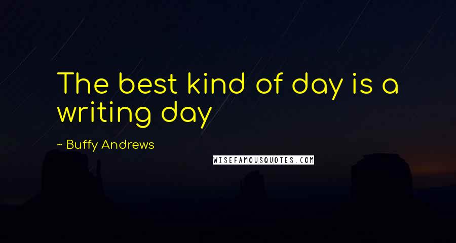 Buffy Andrews Quotes: The best kind of day is a writing day