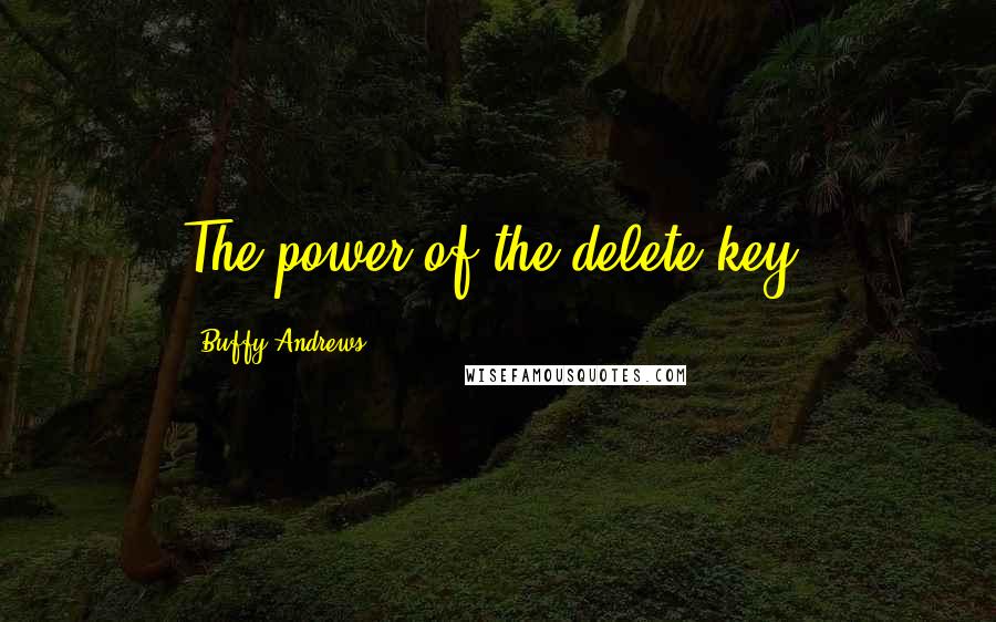 Buffy Andrews Quotes: The power of the delete key.