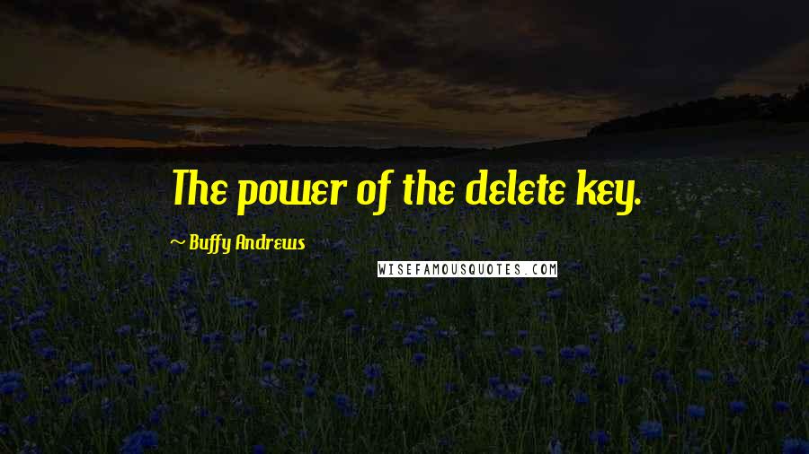 Buffy Andrews Quotes: The power of the delete key.