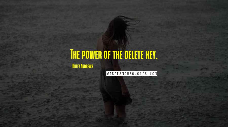 Buffy Andrews Quotes: The power of the delete key.