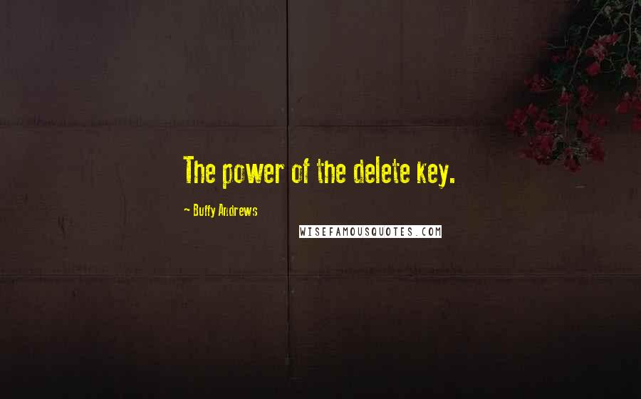 Buffy Andrews Quotes: The power of the delete key.