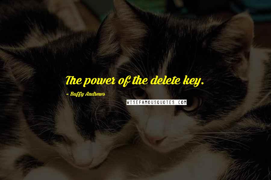 Buffy Andrews Quotes: The power of the delete key.