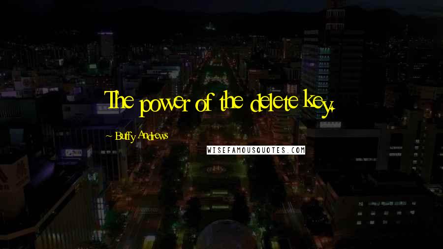 Buffy Andrews Quotes: The power of the delete key.