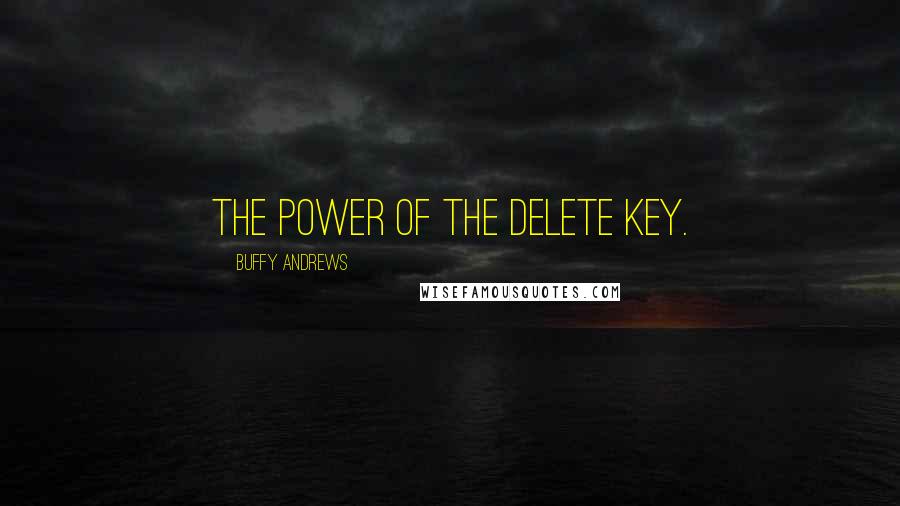 Buffy Andrews Quotes: The power of the delete key.