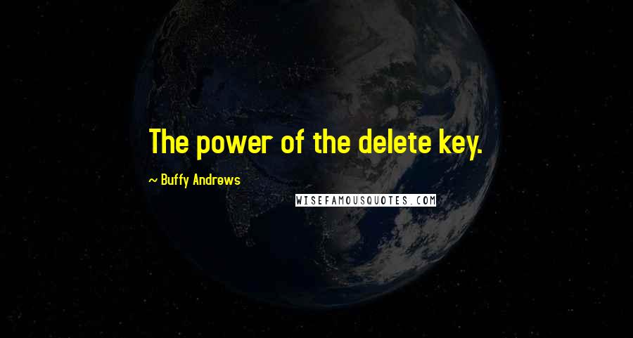 Buffy Andrews Quotes: The power of the delete key.