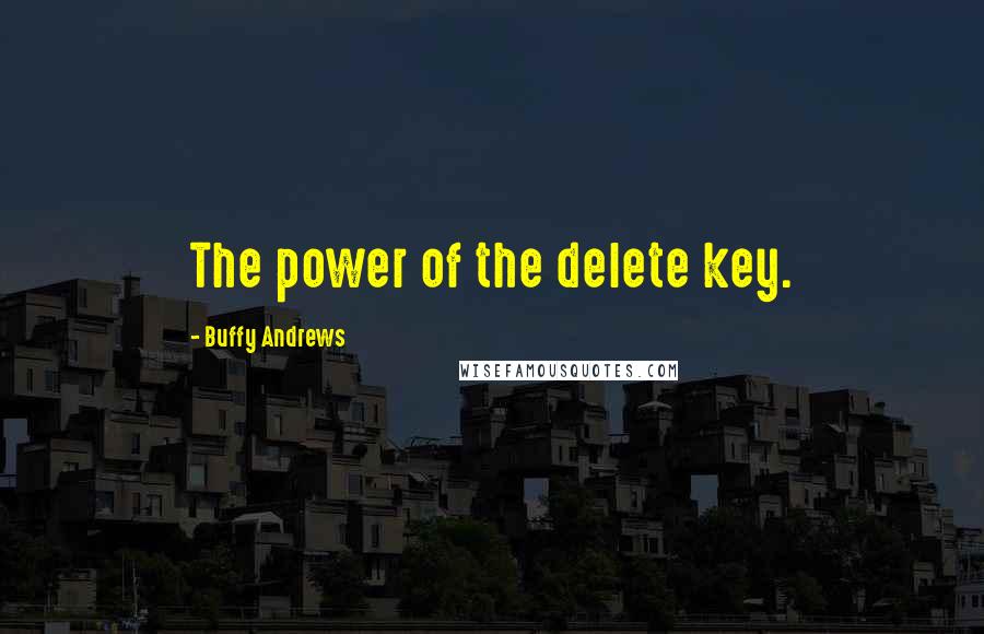 Buffy Andrews Quotes: The power of the delete key.