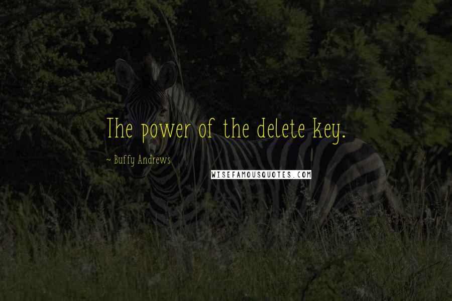 Buffy Andrews Quotes: The power of the delete key.