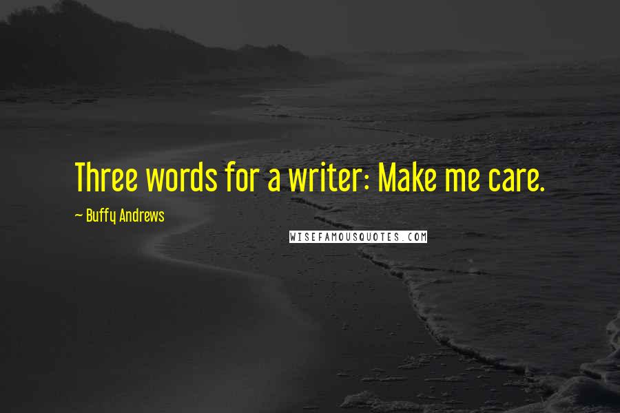 Buffy Andrews Quotes: Three words for a writer: Make me care.
