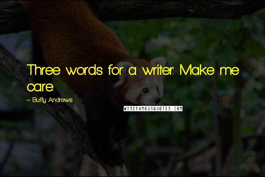Buffy Andrews Quotes: Three words for a writer: Make me care.