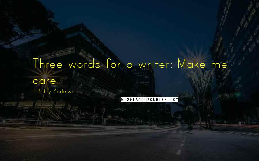 Buffy Andrews Quotes: Three words for a writer: Make me care.