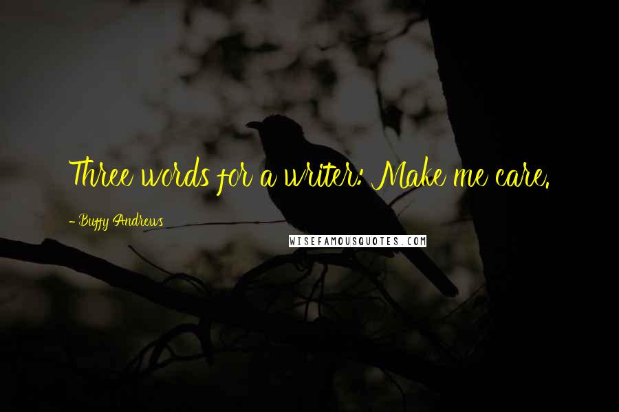 Buffy Andrews Quotes: Three words for a writer: Make me care.