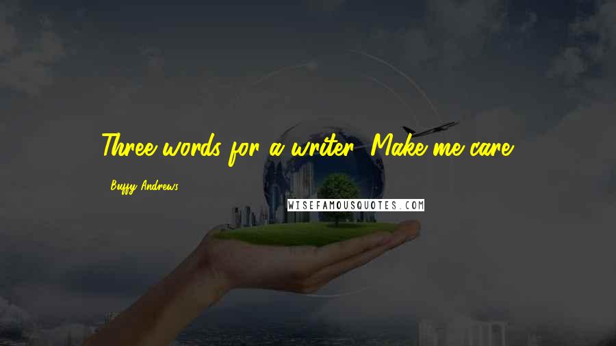 Buffy Andrews Quotes: Three words for a writer: Make me care.