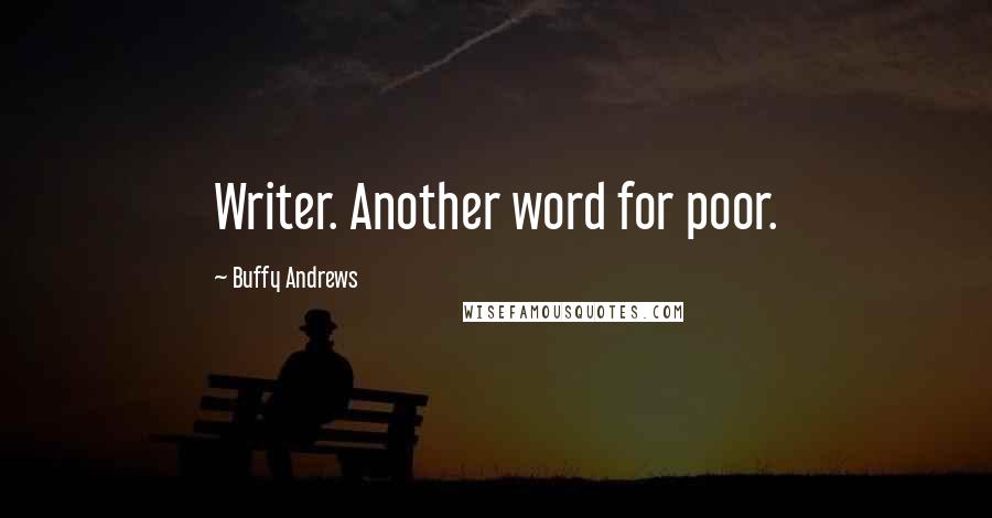 Buffy Andrews Quotes: Writer. Another word for poor.