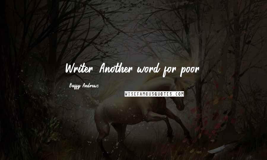 Buffy Andrews Quotes: Writer. Another word for poor.