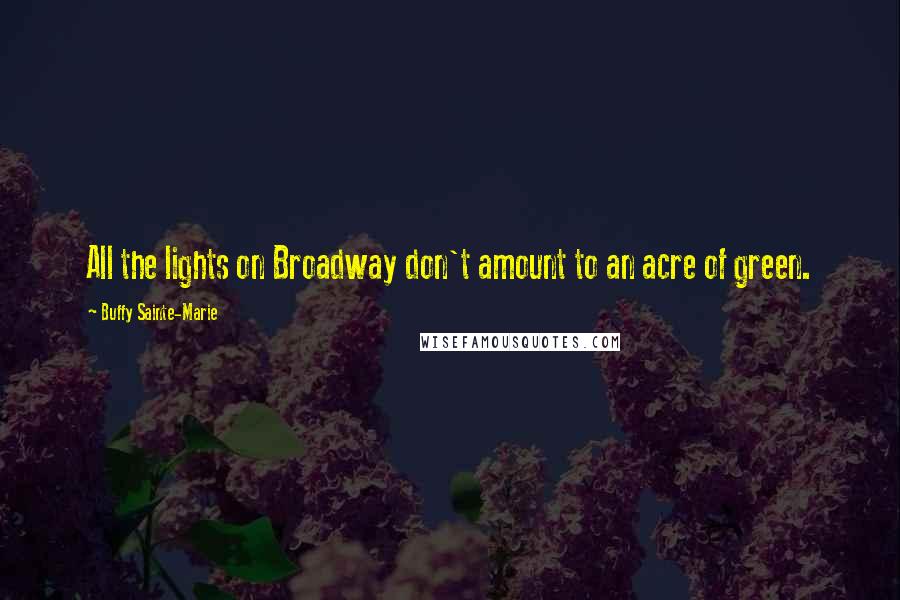 Buffy Sainte-Marie Quotes: All the lights on Broadway don't amount to an acre of green.