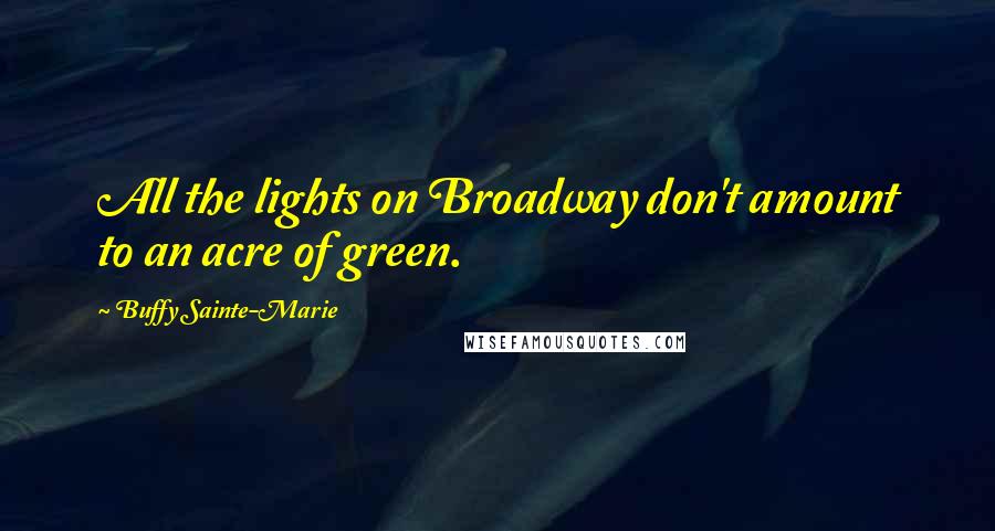 Buffy Sainte-Marie Quotes: All the lights on Broadway don't amount to an acre of green.